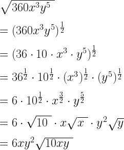 \sqrt{360 x^3 y^5 ~}\\*~\\* =(360 x^3 y^5)^\frac{1}{2}\\*~\\* =(36 \cdot 10 \cdot x^3 \cdot y^5)^\frac{1}{2}\\*~\\* =36^\frac{1}{2} \cdot 10^\frac{1}{2} \cdot (x^3)^\frac{1}{2} \cdot (y^5)^\frac{1}{2}\\*~\\* =6 \cdot 10^\frac{1}{2} \cdot x^\frac{3}{2} \cdot y^\frac{5}{2}\\*~\\* =6 \cdot \sqrt{10~} \cdot x \sqrt{x~} \cdot y^2 \sqrt{y}\\*~\\* =6xy^2 \sqrt{10xy ~}