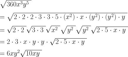 \sqrt{360 x^3 y^5 ~}\\*~\\* =\sqrt{2 \cdot 2 \cdot 2 \cdot 3 \cdot 3 \cdot 5 \cdot (x^2) \cdot x \cdot (y^2) \cdot (y^2) \cdot y ~}\\*~\\* =\sqrt{2 \cdot 2~} \sqrt{3 \cdot 3~} \sqrt{x^2 ~} \sqrt{y^2 ~} \sqrt{y^2 ~} \sqrt{2 \cdot 5 \cdot x \cdot y ~}\\*~\\* =2 \cdot 3 \cdot x \cdot y \cdot y \cdot \sqrt{2 \cdot 5 \cdot x \cdot y ~}\\*~\\* =6xy^2 \sqrt{10xy ~}