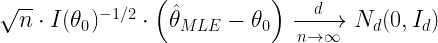 \sqrt{n} \cdot  I(\theta_{0})^{-1/2}   \cdot   \left(   \hat{\theta}_{MLE} -  \theta_{0}  \right)  \xrightarrow[n \to \infty]{d}  N_d(0,I_d)  