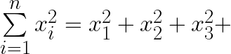 \sum\limits_{i=1}^n x_{i}^{2} = x_{1}^{2} + x_{2}^{2} + x_{3}^{2} +