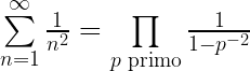 \sum\limits_{n=1}^{\infty }{\frac {1}{n^{2}}}=\prod\limits_{p{\text{ primo}}}{\frac {1}{1-p^{-2}}}