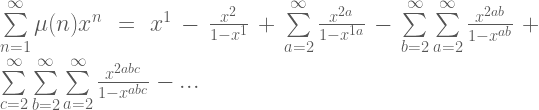 \sum \limits_{n=1}^{\infty} \mu(n)x^n = x^1 - \frac{x^{2}}{1-x^{1}} + \sum \limits_{a=2}^{\infty} \frac{x^{2a}}{1-x^{1a}} - \sum \limits_{b=2}^{\infty} \sum \limits_{a=2}^{\infty} \frac{x^{2ab}}{1-x^{ab}} + \sum \limits_{c=2}^{\infty} \sum \limits_{b=2}^{\infty} \sum \limits_{a=2}^{\infty} \frac{x^{2abc}}{1-x^{abc}} - ...