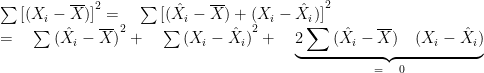 \sum { { [({ X }_{ i }-\overline { X } )] }^{ 2 } } =\quad \sum { { [({ \hat { X } }_{ i }-\overline { X } )+(X_{ i }-\hat { X } _{ i })] }^{ 2 } } \\ \quad \quad \quad \quad \quad \quad \quad \quad \quad \quad \quad =\quad \sum { { ({ \hat { X } }_{ i }-\overline { X } ) }^{ 2 } } +\quad \sum { { (X_{ i }-\hat { X } _{ i }) }^{ 2 } } +\quad \underbrace { 2\sum { ({ \hat { X } }_{ i }-\overline { X } )\quad (X_{ i }-\hat { X } _{ i }) } }_{ =\quad 0 }