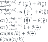 \sum_{i=0}^{lg(n/k)} 2^i\left(\frac{cn}{2^i}\right) + \theta(\frac{n}{k}) \\ \sum_{i=0}^{lg(n/k)} cn\left(\frac{2^i}{2^i}\right) + \theta(\frac{n}{k}) \\ cn \sum_{i=0}^{lg(n/k)} \left(\frac{2}{2}\right)^i + \theta(\frac{n}{k}) \\ cn \sum_{i=0}^{lg(n/k)} 1 + \theta(\frac{n}{k}) \\ cnlg(n/k) + \theta(\frac{n}{k}) \\ \theta(nlg(n/k)) 