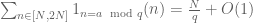 \sum_{n \in [N, 2N]} 1_{n=a \mod q}(n) = \frac{N}{q} + O(1)