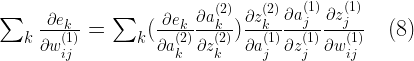 \sum_k\frac{\partial e_k}{\partial w^{(1)}_{ij}} = \sum_k (\frac{\partial e_k}{\partial a^{(2)}_k} \frac{\partial a^{(2)}_k}{\partial z^{(2)}_k}) \frac{\partial z^{(2)}_k}{\partial a^{(1)}_j} \frac{\partial a^{(1)}_j}{\partial z^{(1)}_j} \frac{\partial z^{(1)}_j}{\partial w^{(1)}_{ij}} \quad (8) 
