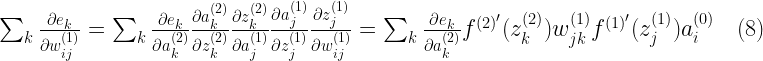 \sum_k\frac{\partial e_k}{\partial w^{(1)}_{ij}} = \sum_k \frac{\partial e_k}{\partial a^{(2)}_k} \frac{\partial a^{(2)}_k}{\partial z^{(2)}_k} \frac{\partial z^{(2)}_k}{\partial a^{(1)}_j} \frac{\partial a^{(1)}_j}{\partial z^{(1)}_j} \frac{\partial z^{(1)}_j}{\partial w^{(1)}_{ij}} = \sum_k \frac{\partial e_k}{\partial a^{(2)}_k} f^{(2)'}(z^{(2)}_k) w^{(1)}_{jk} f^{(1)'}(z^{(1)}_j) a^{(0)}_i \quad (8) 
