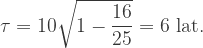 \tau=10\sqrt{1-\dfrac{16}{25}}=6\mbox{ lat}.