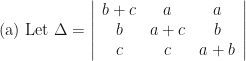 \text{(a)   Let } \Delta = \left| \begin{array}{ccc}  b+c & a & a \\ b & a+c & b \\ c & c & a+b \end{array} \right| 
