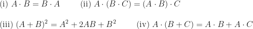 \text{(i) } A \cdot B = B \cdot A    \hspace{1.0cm} \text{(ii) } A \cdot (B \cdot C) = ( A \cdot B) \cdot C  \hspace{1.0cm}  \\ \\  \text{(iii) } (A+B)^2 = A^2 + 2 AB + B^2  \hspace{1.0cm}   \text{(iv) } A \cdot ( B + C) = A \cdot B + A \cdot C 