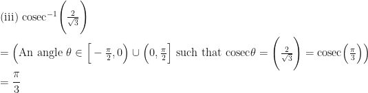 \text{(iii) } \mathrm{cosec}^{-1} \Bigg( \frac{2}{\sqrt{3}} \Bigg) \\ \\ = \Big(  \text{An angle } \theta \in \Big[ -\frac{\pi}{2}, 0 \Big) \cup \Big( 0, \frac{\pi}{2} \Big] \text{ such that } \mathrm{cosec} \theta = \Bigg( \frac{2}{\sqrt{3}} \Bigg) = \mathrm{cosec} \Big(  \frac{\pi}{3} \Big)  \Big) \\ \\ { \displaystyle =   \frac{\pi}{3} } 