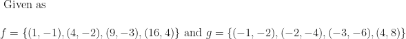\text{ Given as } \\ \\ f = \{(1, -1), (4, -2), (9, -3), (16, 4)\} \text{ and } g = \{(-1, -2), (-2, -4), (-3, -6), (4, 8)\} 