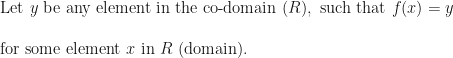 \text{ Let } y \text{ be any element in the co-domain } (R), \text{ such that } f(x) = y \\ \\ \text{ for some element } x \text{ in } R \text{ (domain). } 