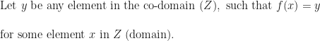 \text{ Let } y \text{ be any element in the co-domain } (Z), \text{ such that } f(x) = y \\ \\ \text{ for some element } x \text{ in } Z \text{ (domain). } 