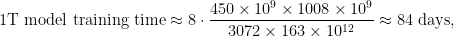 \text{1T model training time} \approx 8 \cdot \dfrac{450 \times 10^9 \times 1008 \times 10^9}{3072 \times 163 \times 10^{12}} \approx 84 \text{ days},