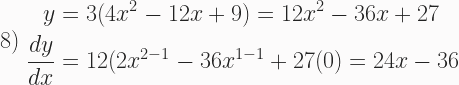 \text{8) } \begin{aligned} y &= 3(4x^2 - 12x + 9) = 12x^2 - 36x + 27 \\ \frac{dy}{dx} &= 12(2x^{2-1} - 36x^{1-1} + 27(0) = 24x - 36 \end{aligned} 
