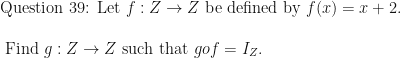 \text{Question 39: Let } f :Z \rightarrow Z \text{ be defined by } f (x) = x + 2. \\ \\ \text{ Find } g :Z \rightarrow Z \text{ such that } gof = I_Z. 