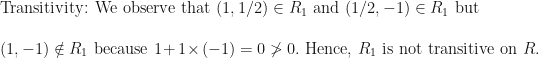 \text{Transitivity: We observe that } ( 1, 1/2) \in R_1 \text{ and } ( 1/2, -1) \in R_1 \text{ but } \\ \\ ( 1, -1) \notin R_1 \text{ because } 1 + 1 \times (-1) = 0  \not>  0. \text{ Hence, } R_1 \text{ is not transitive on } R. 