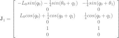 \textbf{J}_1 = \left[ \begin{array}{cc} -L_0sin(q_0) -\frac{1}{4}sin(\theta_0 + q_1) & -\frac{1}{4} sin(q_0 + \theta_1) \\ 0 & 0 \\ L_0 cos(q_0) + \frac{1}{4}cos(q_0 + q_1) & \frac{1}{4} cos(q_0 +q_1) \\ 0 & 0 \\ 1 & 1 \\ 0 & 0 \end{array} \right]