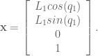 \textbf{x} = \left[ \begin{array}{c} L_1 cos(q_1) \\ L_1 sin(q_1) \\ 0 \\ 1 \end{array} \right]. 