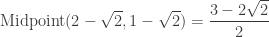 \textrm{Midpoint}(2-\sqrt{2}, 1-\sqrt{2})=\dfrac{3-2\sqrt{2}}{2}