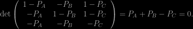 \textrm{det} \left( \begin{array}{ccc} 1- P_A & -P_B & 1-P_C \\ -P_A & 1-P_B & 1-P_C\\ -P_A & -P_B & -P_C \end{array} \right)=P_A+P_B-P_C=0.