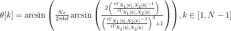 \theta[k] =\arcsin{\left( \frac{N c}{2 \pi k d}\arcsin\left(\frac{2 \left(\frac{r\Gamma_{X_1[k],X_2[k]}-1 }{i\Gamma_{X_1[k],X_2[k]} }\right)}{\left(\frac{r\Gamma_{X_1[k],X_2[k]}-1 }{i\Gamma_{X_1[k],X_2[k]} }\right)^2+1}\right) \right)}, k \in [1,N-1]