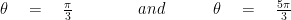 \theta \quad =\quad \frac { \pi }{ 3 } \quad \quad \quad \quad and\quad \quad \quad \theta \quad =\quad \frac { 5\pi }{ 3 } 