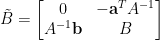 \tilde{B}=\begin{bmatrix} 0&-\mathbf{a}^TA^{-1}\\ A^{-1}\mathbf{b}&B \end{bmatrix}
