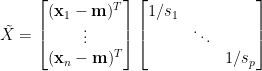 \tilde{X}=\begin{bmatrix}  (\mathbf{x}_1-\mathbf{m})^T\\  \vdots\\  (\mathbf{x}_n-\mathbf{m})^T  \end{bmatrix}\begin{bmatrix}  1/s_1&&\\  &\ddots&\\  &&1/s_p  \end{bmatrix}