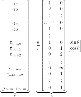 \underbrace{\begin{bmatrix}\tau_{1,2}\\\tau_{1,3}\\\vdots\\\tau_{1,n}\\\tau_{2,3}\\\vdots\\\tau_{n-1,n}\\\tau_{n,n+1}\\\tau_{n,n+2}\\\vdots\\\tau_{n,n+m}\\\tau_{n+1,n+2}\\\vdots\\\tau_{n+m-1,n+m}\end{bmatrix}}_{Y}=\underbrace{\frac{d}{c}\begin{bmatrix}1&0\\2&0\\\vdots&\vdots\\n-1&0\\1&0\\\vdots\\1&0\\0 &1\\0&2\\\vdots&\vdots\\0& m\\0&1\\\vdots&\vdots\\0&1\end{bmatrix}}_{A}\begin{bmatrix}\sin{\theta}\\\cos{\theta}\end{bmatrix}