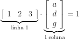 \underbrace{\left[\begin{array}{lll} 1 & 2 & 3 \end{array}\right]}_{\text{linha 1}}\cdot \underbrace{\left[\begin{array}{l} a \\ d \\ g \end{array}\right]}_{\text{1 coluna}}=1