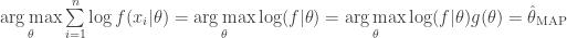 \underset{\theta}{\arg\max} \sum\limits_{i=1}^n \log f(x_i|\theta)  = \underset{\theta}{\arg\max} \log(f|\theta) = \underset{\theta}{\arg\max} \log(f|\theta) g(\theta) = \hat{\theta}_{\textnormal{MAP}} 