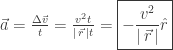\vec{a} = \frac{ \Delta \vec{v} }{ t } = \frac{ v^{2}t }{ |\,\vec{r}\,| t } = \boxed{ - \frac{ v^{2} }{ |\,\vec{r}\,| } \hat{r} }