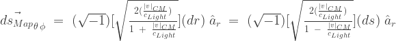 \vec{ds_{Map}}_{\theta \, \phi}\;=\;(\sqrt{-1})[\sqrt{\frac{2(\frac{|v|_{CM}}{c_{Light}})}{1 \;\;+\;\;\frac{|v|_{CM}}{c_{Light}}}}]({dr})\;\hat{a}_{r}\;=\;(\sqrt{-1})[\sqrt{\frac{2(\frac{|v|_{CM}}{c_{Light}})}{1\;\;-\;\;\frac{|v|_{CM}}{c_{Light}}}}]({ds})\;\hat{a}_{r}