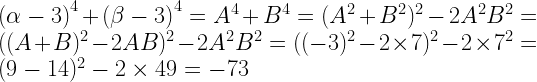 {(\alpha-3)}^4+{(\beta-3)}^4=A^4+B^4=(A^2+B^2)^2-2 A^2 B^2 =( (A+B)^2-2AB )^2 -2 A^2 B^2=((-3)^2-2\times 7)^2 -2\times 7^2=(9-14)^2 -2\times 49=-73
