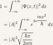 {\begin{aligned} 1 &= \int_{-\infty}^{+\infty} |\Psi(x,t)|^2\,dx\\ &= |A|^2\int_{-\infty}^{+\infty} e^{2a\dfrac{mx^2}{\hbar}}\, dx\\ &= |A|^2 \sqrt{\dfrac{\hbar\pi}{2am}} \end{aligned}}