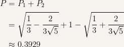 {\begin{aligned} P&=P_1+P_2\\ &= \sqrt{\frac{1}{3}-\frac{2}{3\sqrt{5}}}+1-\sqrt{\frac{1}{3}+\frac{2}{3\sqrt{5}}}\\ &\approx 0.3929 \end{aligned}}