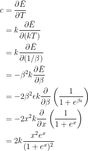 {\begin{aligned} c &= \dfrac{\partial \bar{E}}{\partial T} \\ &= k \dfrac{\partial \bar{E}}{\partial (kT)} \\ &= k \dfrac{\partial \bar{E}}{\partial (1/\beta)} \\ &= -\beta ^2 k \dfrac{\partial \bar{E}}{\partial \beta}\\ &= -2\beta^2 \epsilon k \dfrac{\partial}{\partial \beta}\left( \dfrac{1}{1+e^{\beta \epsilon}}\right)\\ &= -2x^2 k \dfrac{\partial}{\partial x}\left( \dfrac{1}{1+e^{x}}\right)\\ &= 2k\dfrac{x^2e^x}{(1+e^{x})^2} \end{aligned}}