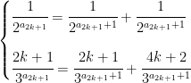 {\displaystyle\begin{cases}  \cfrac{1}{2^{a_{2k+1}}}=\cfrac{1}{2^{a_{2k+1}+1}}+\cfrac{1}{2^{a_{2k+1}+1}}\vspace*{0.5cm}\\  \cfrac{2k+1}{3^{a_{2k+1}}}=\cfrac{2k+1}{3^{a_{2k+1}+1}}+\cfrac{4k+2}{3^{a_{2k+1}+1}}  \end{cases}}