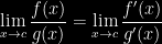 {\displaystyle\lim _{x\rightarrow c}\frac{f(x)}{g(x)}=\lim _{x\rightarrow c}\frac{f'(x)}{g'(x)}}