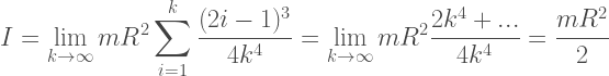 {\displaystyle~I=\lim_{k\to\infty}mR^2\sum_{i=1}^k\frac{(2i-1)^3}{4k^4}=\lim_{k\to\infty}mR^2\frac{2k^4+...}{4k^4}=\frac{mR^2}{2}}