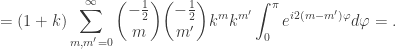 {\displaystyle =(1+k)\sum_{m,m'=0}^{\infty}{-\frac12\choose m}{-\frac12\choose m'}k^mk^{m'}\int_0^{\pi}e^{i 2(m-m')\varphi}d\varphi=. }