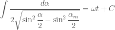 {\displaystyle \int\dfrac{d\alpha}{2 \sqrt{ \sin^2\dfrac{\alpha}{2}-\sin^2\dfrac{\alpha_m}{2}}}=\omega t+C}