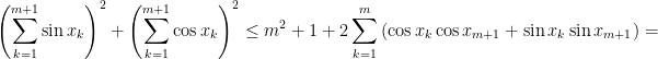 {\displaystyle \left(\sum_{k=1}^{m+1}\sin x_k\right)^2+\left(\sum_{k=1}^{m+1}\cos x_k\right)^2\leq m^2+1+2\sum_{k=1}^m\left(\cos x_k\cos x_{m+1}+\sin x_k\sin x_{m+1}\right)=}