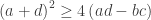{\displaystyle \left(a+d\right)^{2}\geq4\left(ad-bc\right)}