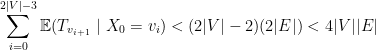 {\displaystyle \sum_{i=0}^{2|V|-3} \mathbb{E}( T_{v_{i+1}}~|~X_0=v_i) < (2|V|-2)(2|E|) <  4|V||E|} 