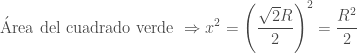 {\displaystyle \text{ \'Area del cuadrado verde }\Rightarrow x^2=\left(\frac{\sqrt{2}R}2\right)^2=\frac{R^2}2} 