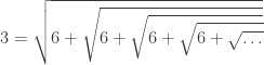{\displaystyle 3=\sqrt{6+\sqrt{6+\sqrt{6+\sqrt{6+\sqrt{\ldots}}}}}}