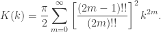 {\displaystyle K(k)=\dfrac{\pi}{2}\sum_{m=0}^{\infty}\left[\dfrac{(2m-1)!!}{(2m)!!}\right]^2 k^{2m}. }